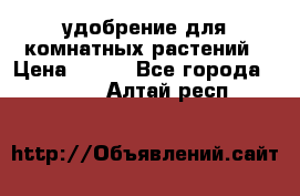 удобрение для комнатных растений › Цена ­ 150 - Все города  »    . Алтай респ.